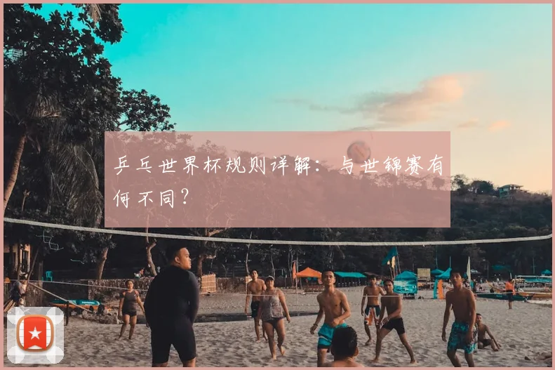乒乓世界杯规则详解:与世锦赛有何不同?