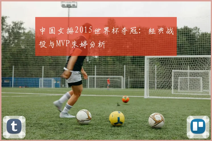 中国女排2015世界杯夺冠:经典战役与MVP朱婷分析