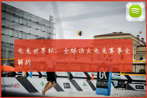 电竞世界杯:全球顶尖电竞赛事全解析