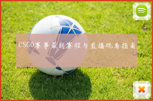CSGO赛事最新赛程与直播观看指南