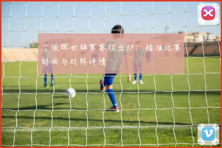 丁俊晖世锦赛赛程出炉：精准比赛时间与对阵详情