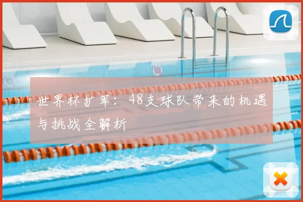 世界杯扩军：48支球队带来的机遇与挑战全解析