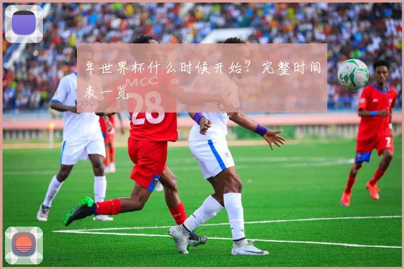 年世界杯什么时候开始？完整时间表一览