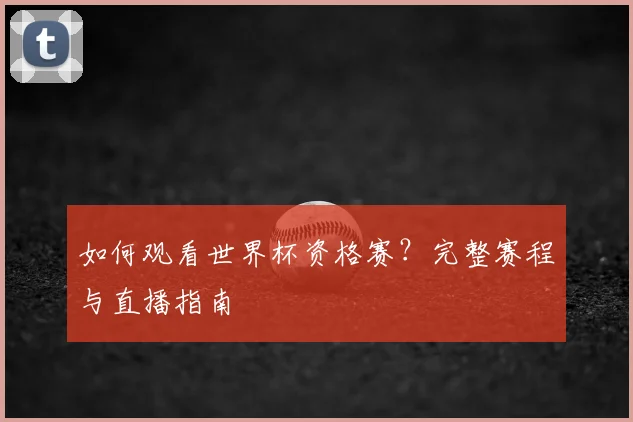 如何观看世界杯资格赛?完整赛程与直播指南