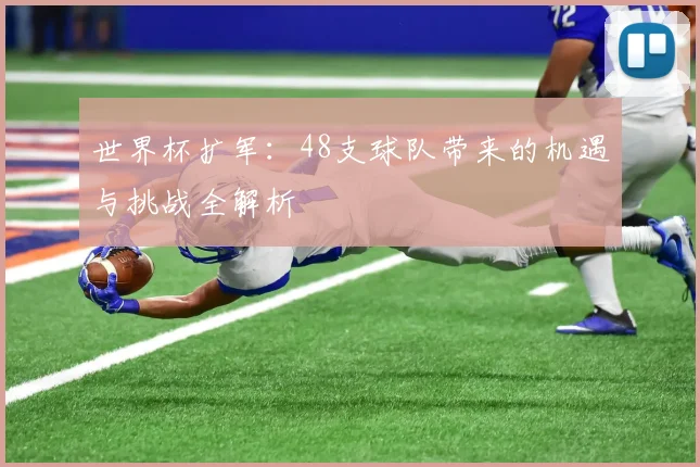 世界杯扩军：48支球队带来的机遇与挑战全解析