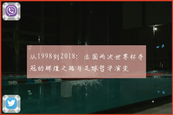 从1998到2018：法国两次世界杯夺冠的辉煌之路与足球哲学演变