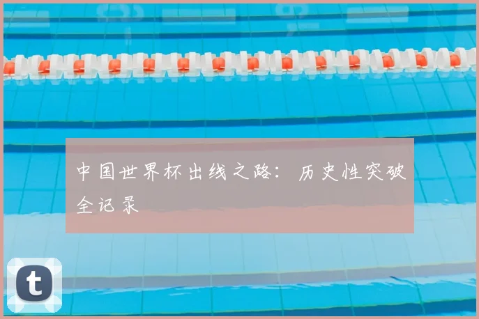 中国世界杯出线之路：历史性突破全记录
