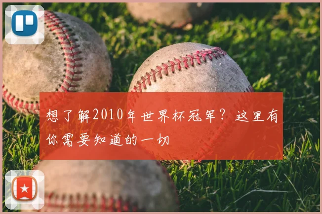 想了解2010年世界杯冠军？这里有你需要知道的一切