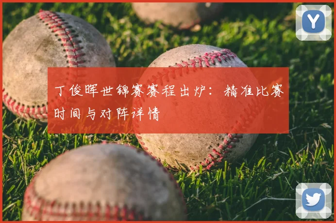 丁俊晖世锦赛赛程出炉：精准比赛时间与对阵详情