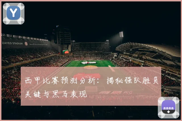 西甲比赛预测分析:揭秘强队胜负关键与黑马表现